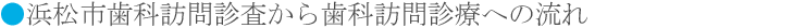 浜松市歯科訪問診査から歯科訪問診療への流れ